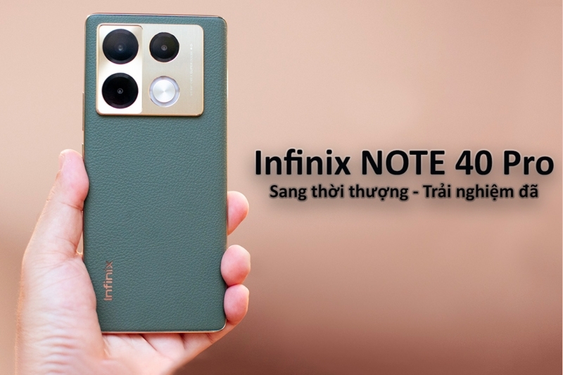 Infinix NOTE 40 Pro: tính năng thời thượng, vẻ ngoài thời trang, trải nghiệm vượt giá