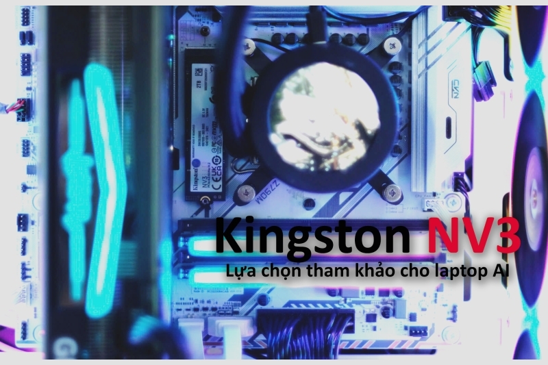 Kingston NV3: Lựa chọn SSD NVMe PCIe 4.0 đáng tham khảo cho laptop AI